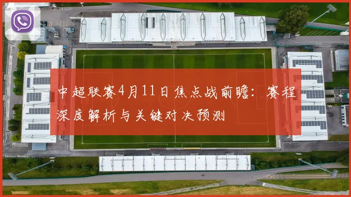 中超联赛4月11日焦点战前瞻：赛程深度解析与关键对决预测