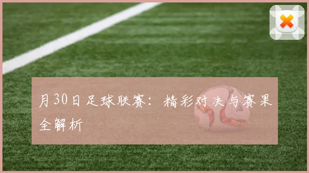 月30日足球联赛：精彩对决与赛果全解析