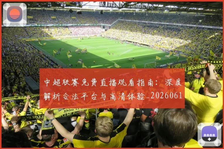 中超联赛免费直播观看指南：深度解析合法平台与高清体验_20260610190511