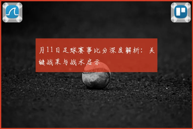 月11日足球赛事比分深度解析:关键战果与战术启示