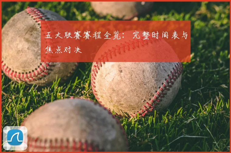 五大联赛赛程全览：完整时间表与焦点对决