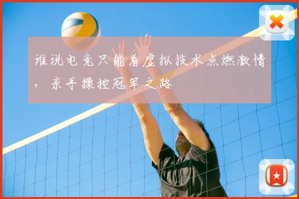 谁说电竞只能看虚拟技术点燃激情,亲手操控冠军之路