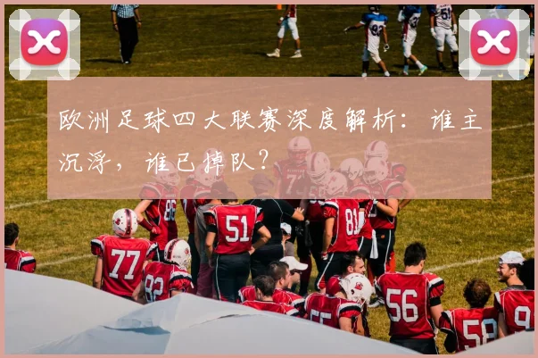 欧洲足球四大联赛深度解析:谁主沉浮,谁已掉队?