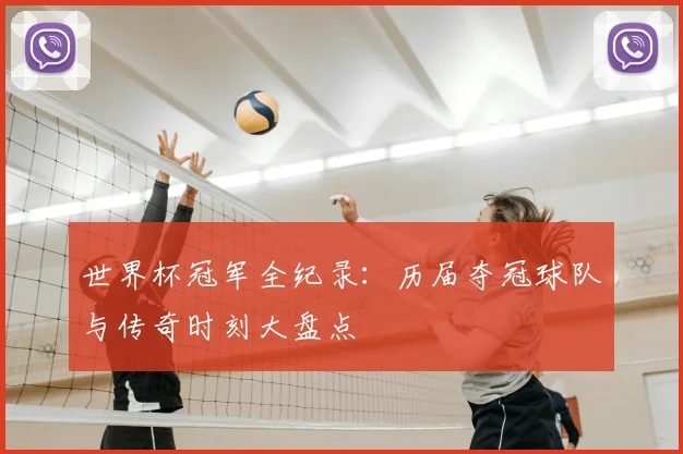 世界杯冠军全纪录:历届夺冠球队与传奇时刻大盘点