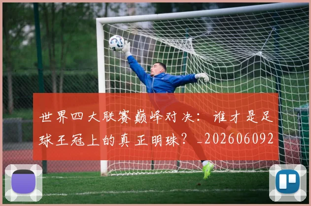 世界四大联赛巅峰对决：谁才是足球王冠上的真正明珠？_20260609201242