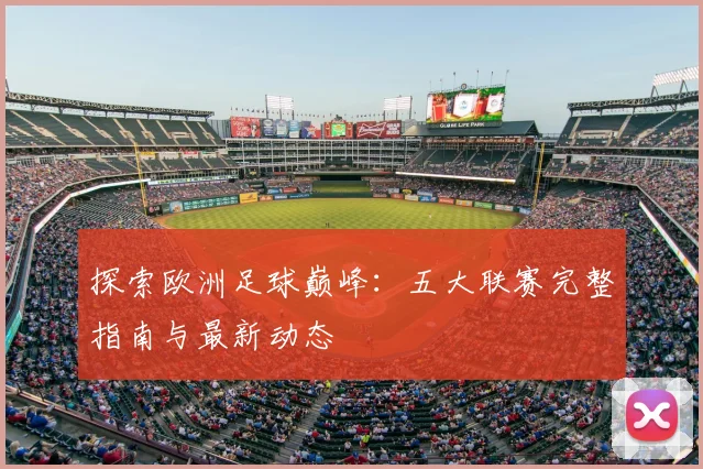 探索欧洲足球巅峰：五大联赛完整指南与最新动态