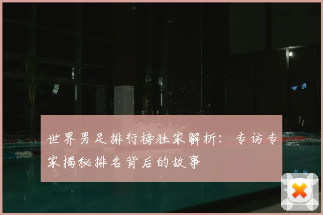 世界男足排行榜独家解析：专访专家揭秘排名背后的故事