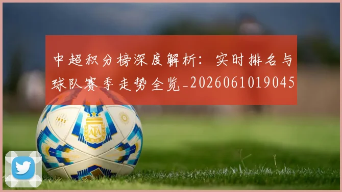 中超积分榜深度解析：实时排名与球队赛季走势全览_20260610190453