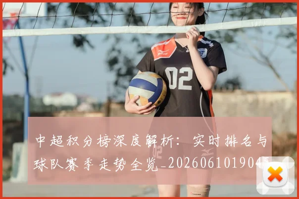 中超积分榜深度解析：实时排名与球队赛季走势全览_20260610190453