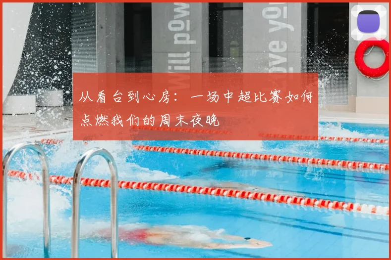 从看台到心房：一场中超比赛如何点燃我们的周末夜晚