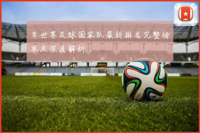 年世界足球国家队最新排名完整榜单及深度解析
