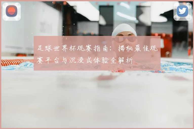 足球世界杯观赛指南：揭秘最佳观赛平台与沉浸式体验全解析