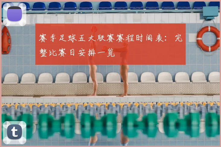 赛季足球五大联赛赛程时间表：完整比赛日安排一览