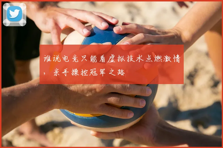 谁说电竞只能看虚拟技术点燃激情,亲手操控冠军之路