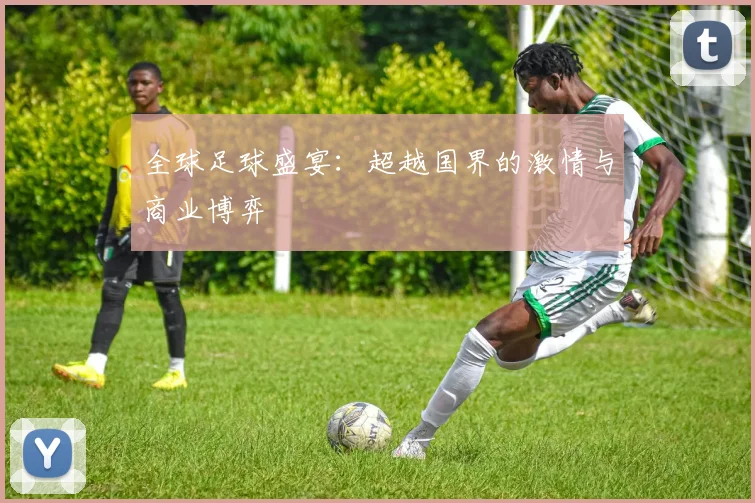 全球足球盛宴:超越国界的激情与商业博弈