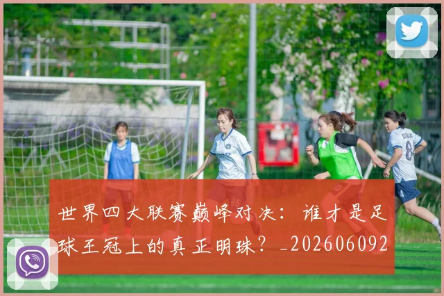 世界四大联赛巅峰对决:谁才是足球王冠上的真正明珠?_20260609201242