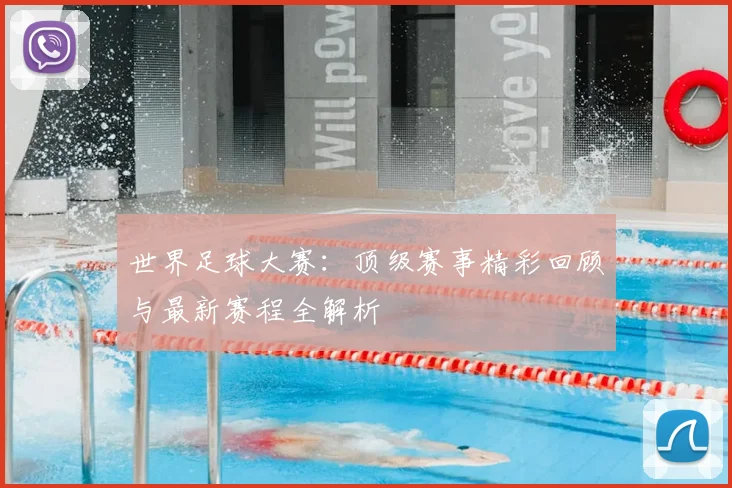 世界足球大赛:顶级赛事精彩回顾与最新赛程全解析