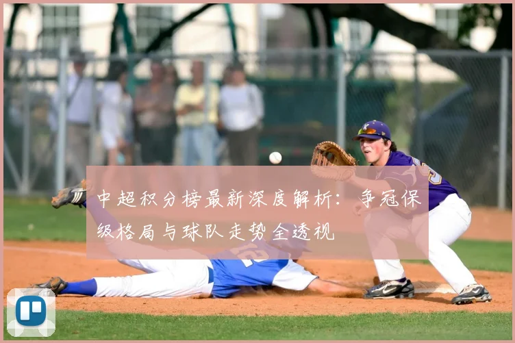 中超积分榜最新深度解析：争冠保级格局与球队走势全透视